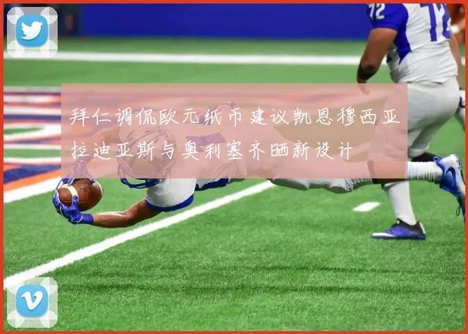 拜仁调侃欧元纸币建议凯恩穆西亚拉迪亚斯与奥利塞齐晒新设计