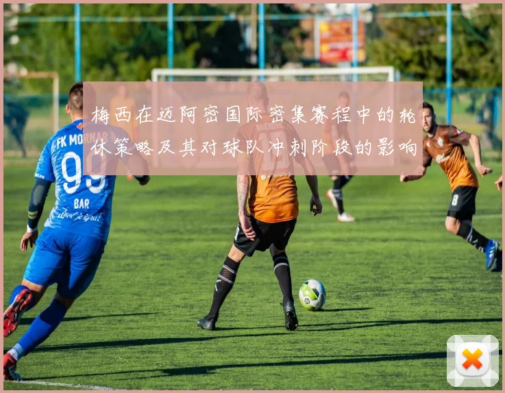 梅西在迈阿密国际密集赛程中的轮休策略及其对球队冲刺阶段的影响分析
