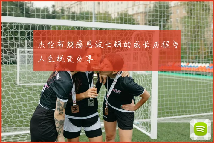 杰伦布朗感恩波士顿的成长历程与人生蜕变分享