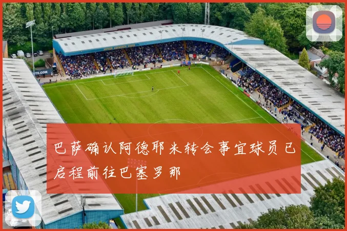 巴萨确认阿德耶米转会事宜球员已启程前往巴塞罗那