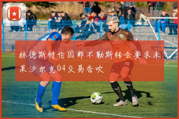 林德斯特伦因那不勒斯转会要求未果沙尔克04交易告吹