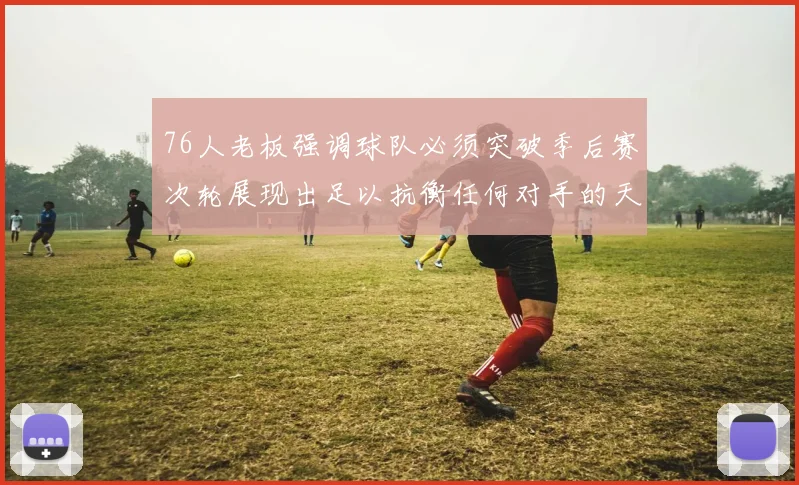 76人老板强调球队必须突破季后赛次轮展现出足以抗衡任何对手的天赋